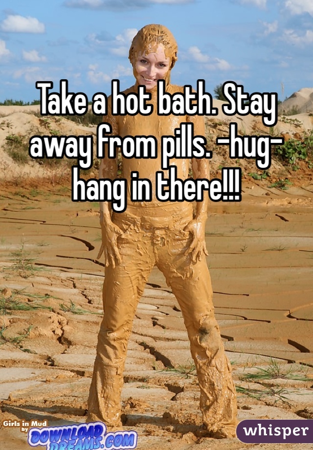 Take a hot bath. Stay away from pills. -hug- hang in there!!! 