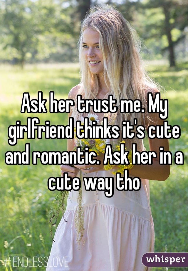 Ask her trust me. My girlfriend thinks it's cute and romantic. Ask her in a cute way tho