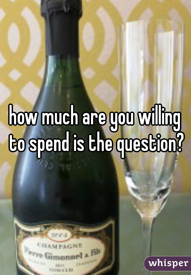 how much are you willing to spend is the question?