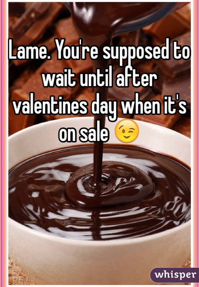 Lame. You're supposed to wait until after valentines day when it's on sale 😉