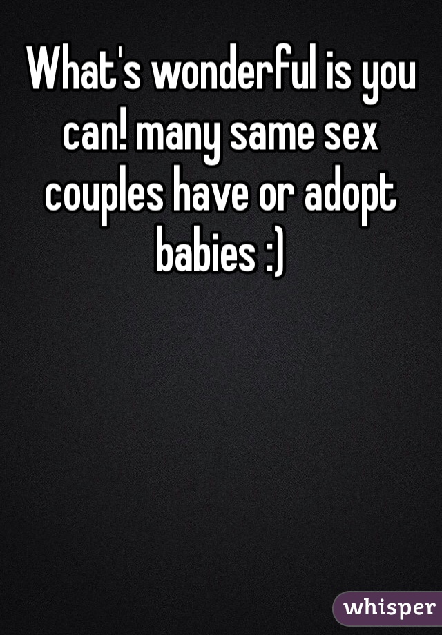What's wonderful is you can! many same sex couples have or adopt babies :)  
