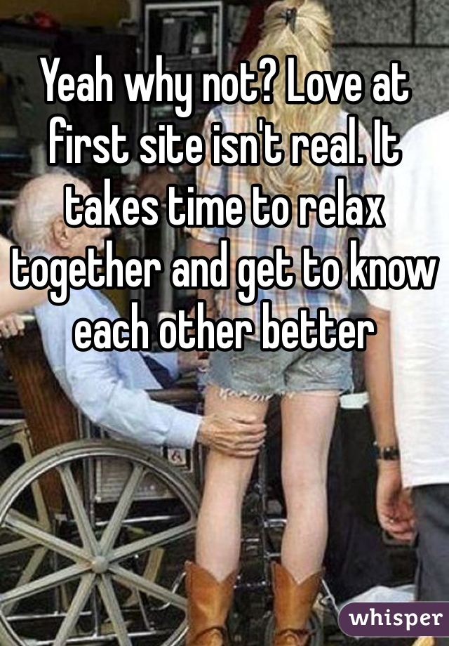 Yeah why not? Love at first site isn't real. It takes time to relax together and get to know each other better