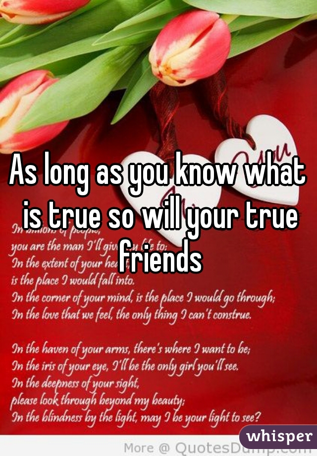 As long as you know what is true so will your true friends