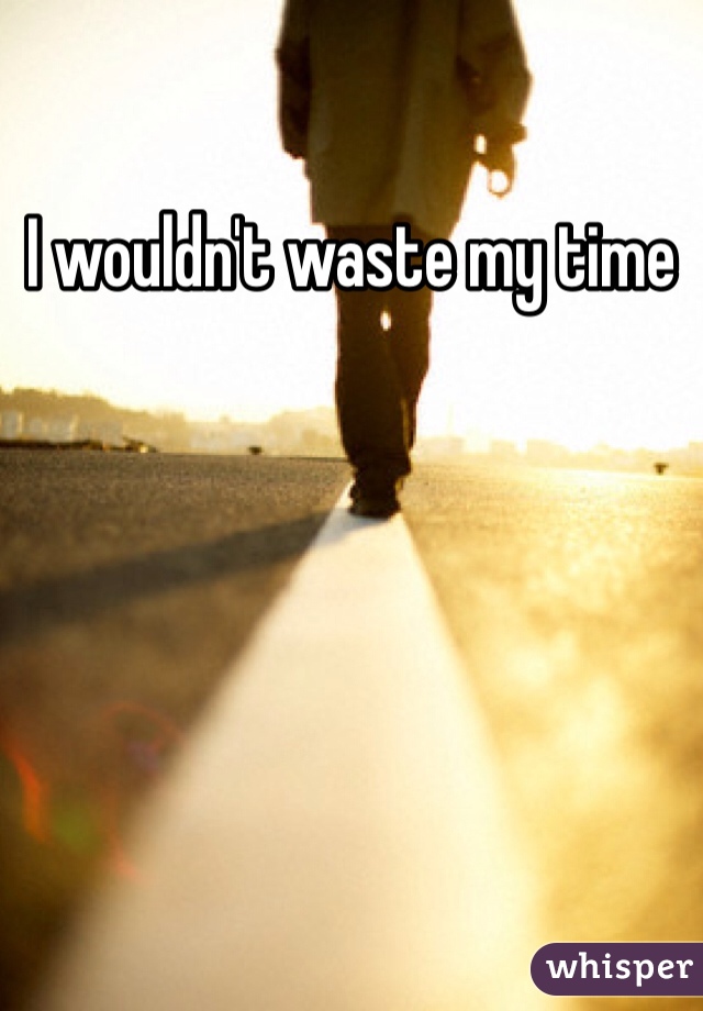 I wouldn't waste my time