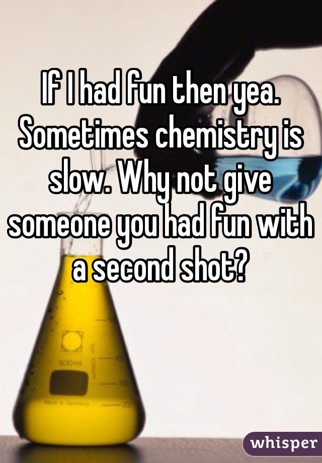 If I had fun then yea. Sometimes chemistry is slow. Why not give someone you had fun with a second shot?