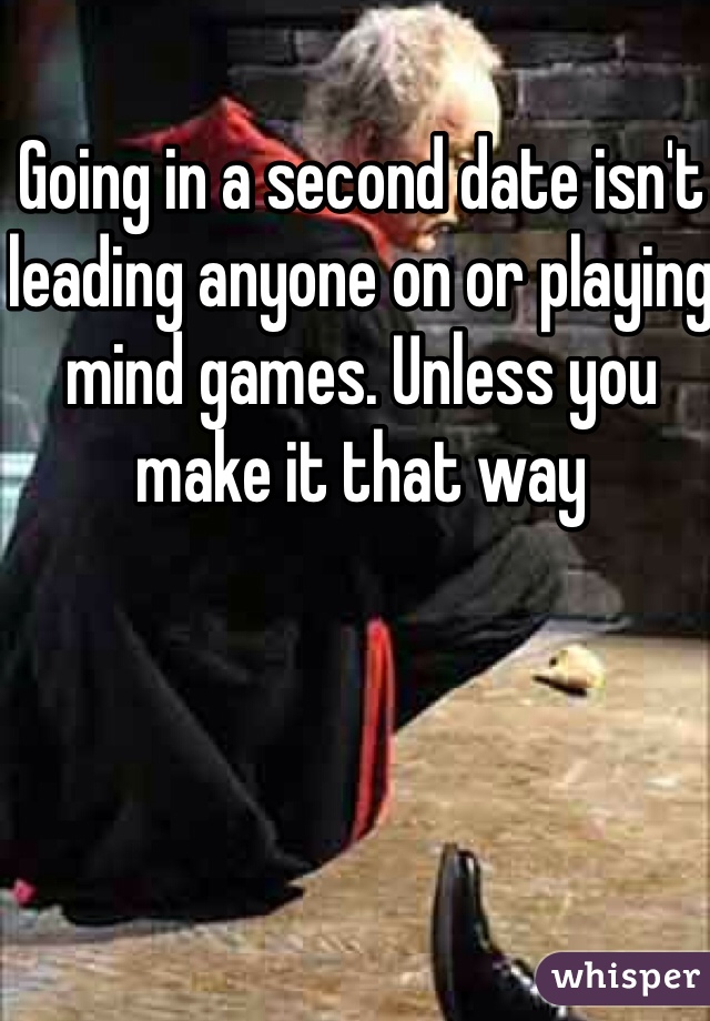 Going in a second date isn't leading anyone on or playing mind games. Unless you make it that way