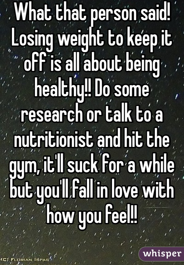 What that person said! Losing weight to keep it off is all about being healthy!! Do some research or talk to a nutritionist and hit the gym, it'll suck for a while but you'll fall in love with how you feel!!