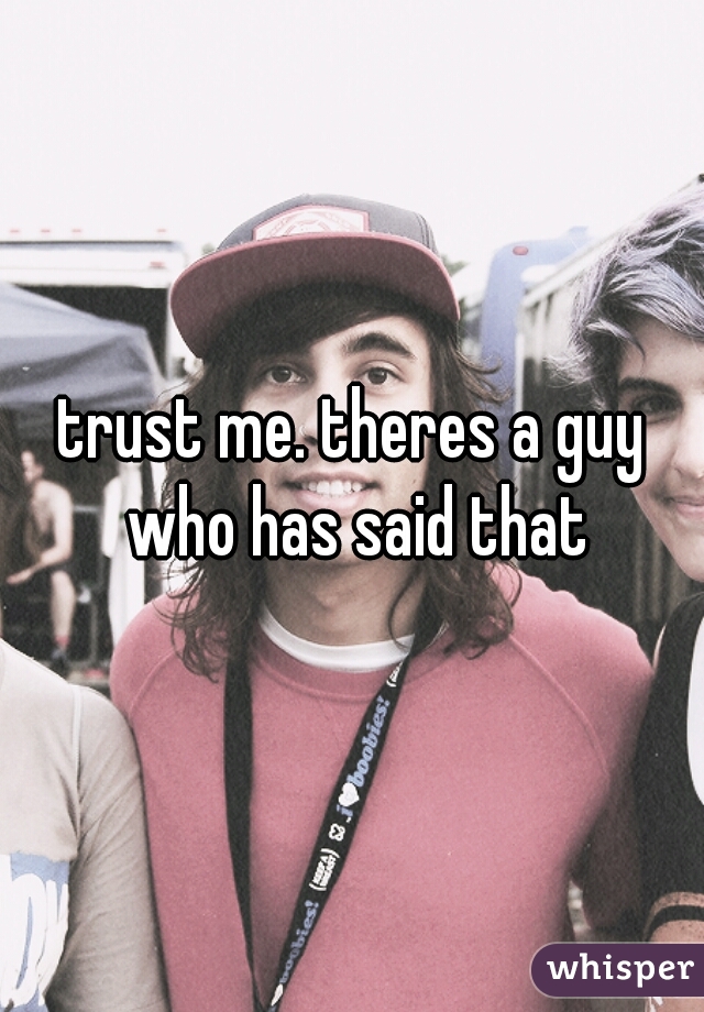 trust me. theres a guy who has said that
