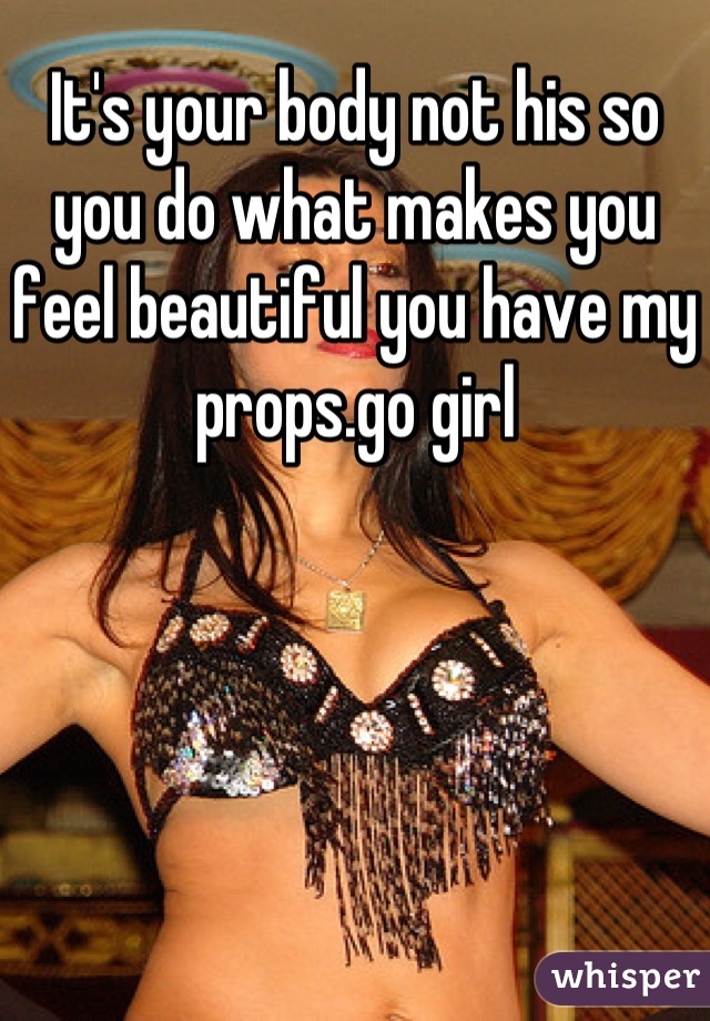 It's your body not his so you do what makes you feel beautiful you have my props.go girl