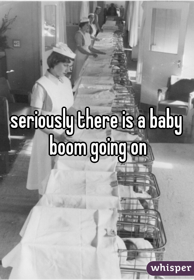 seriously there is a baby boom going on