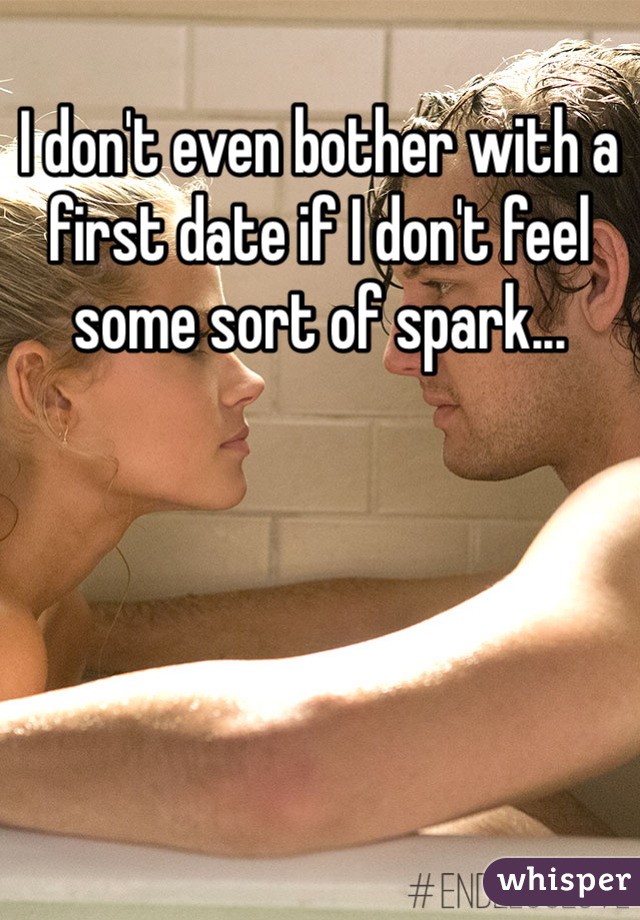 I don't even bother with a first date if I don't feel some sort of spark...