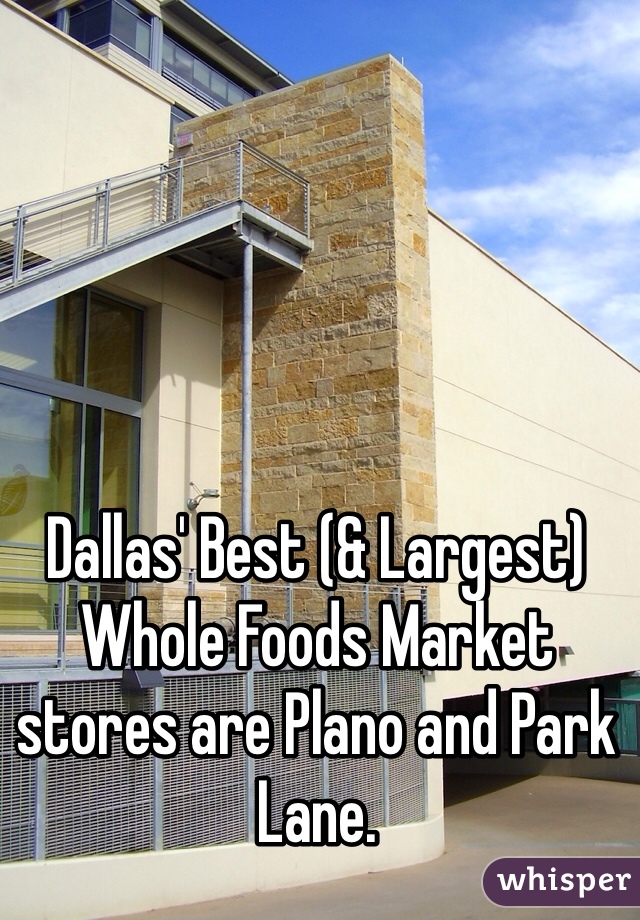 Dallas' Best (& Largest) Whole Foods Market
stores are Plano and Park Lane.