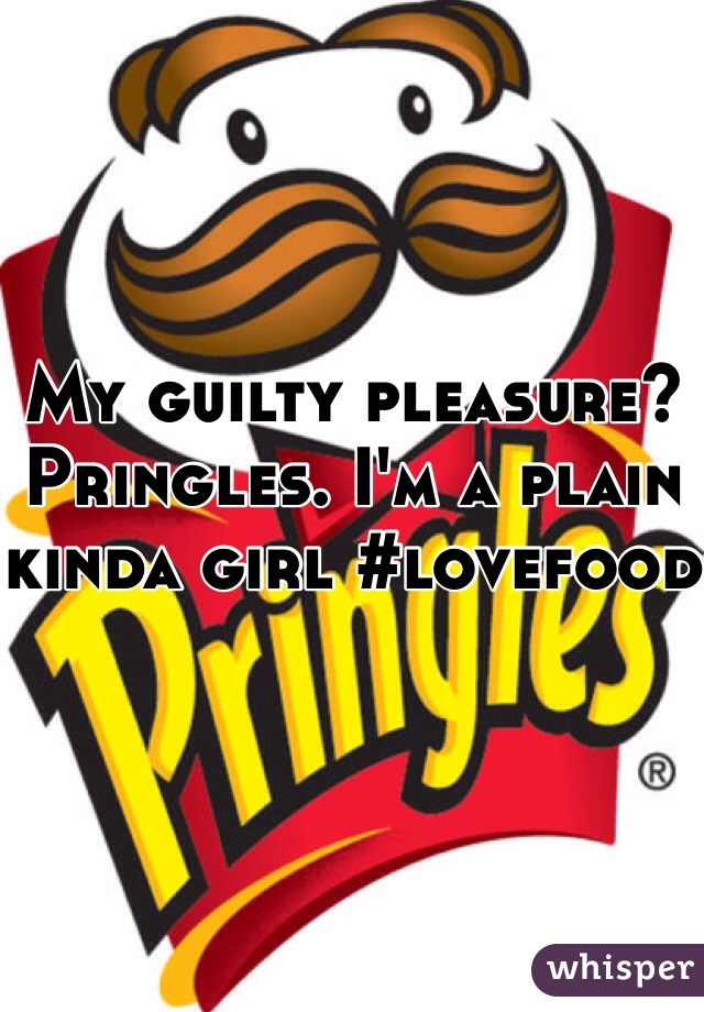 My guilty pleasure?
Pringles. I'm a plain kinda girl #lovefood