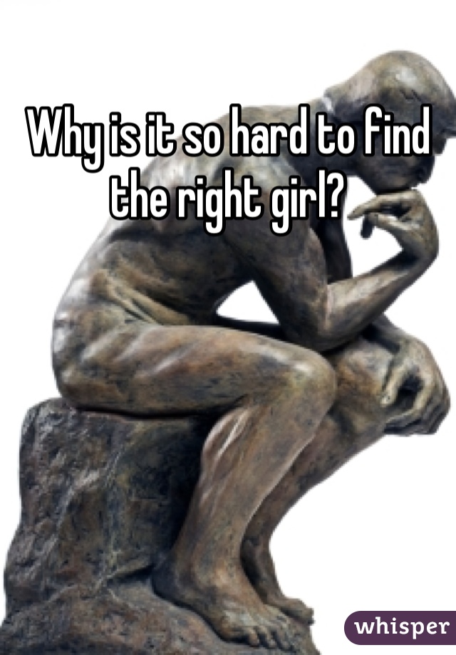 Why is it so hard to find the right girl?