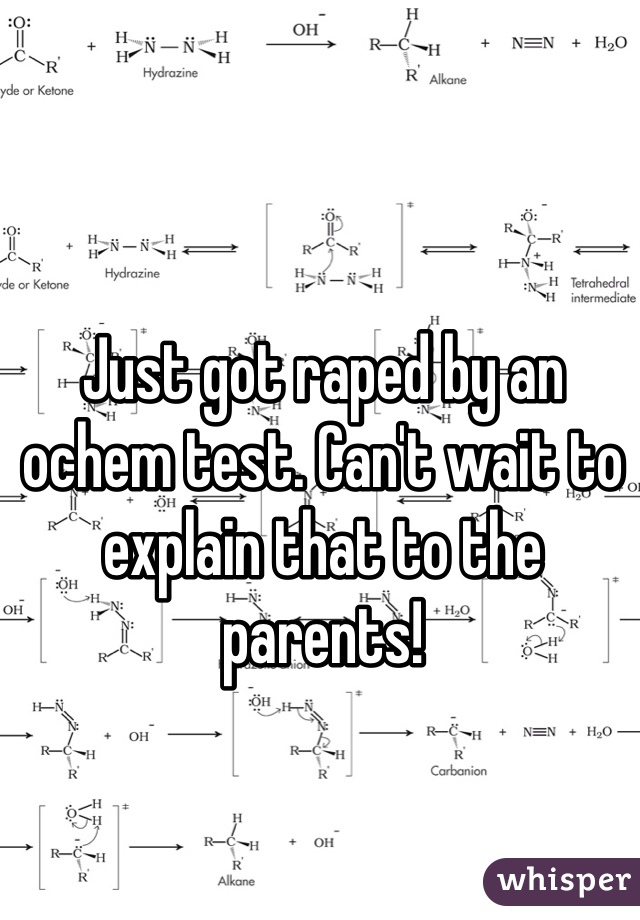 Just got raped by an ochem test. Can't wait to explain that to the parents! 