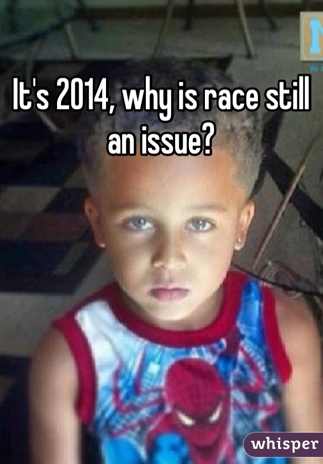 It's 2014, why is race still an issue? 