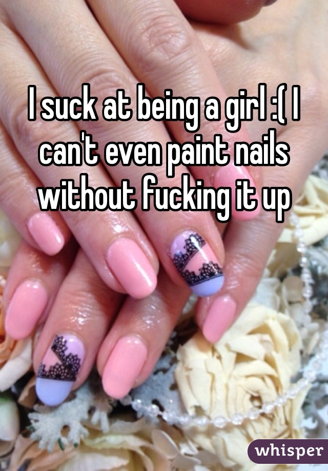 I suck at being a girl :( I can't even paint nails without fucking it up