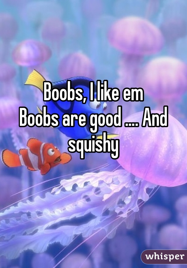 Boobs, I like em
Boobs are good .... And squishy 