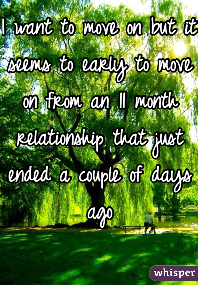 I want to move on but it seems to early to move on from an 11 month relationship that just ended a couple of days ago 
