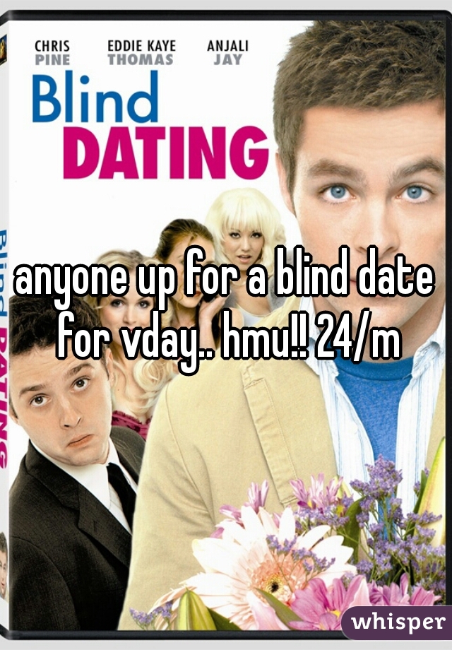 anyone up for a blind date for vday.. hmu!! 24/m