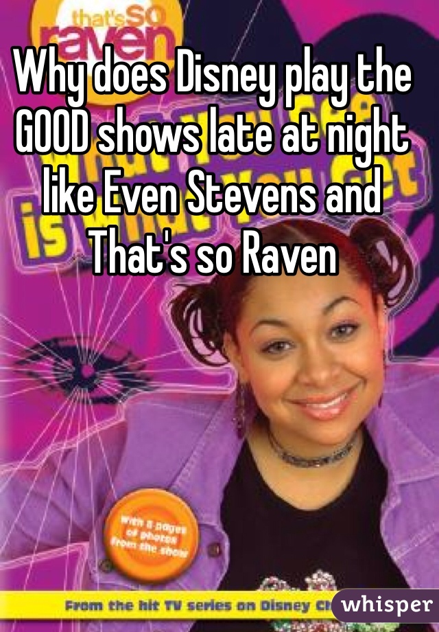 Why does Disney play the GOOD shows late at night like Even Stevens and That's so Raven