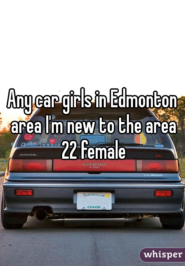 Any car girls in Edmonton area I'm new to the area 22 female