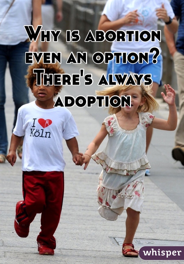 Why is abortion even an option? There's always adoption