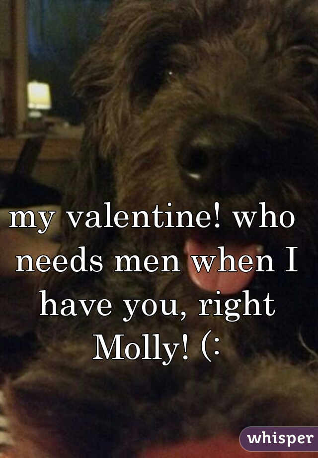 my valentine! who needs men when I have you, right Molly! (: