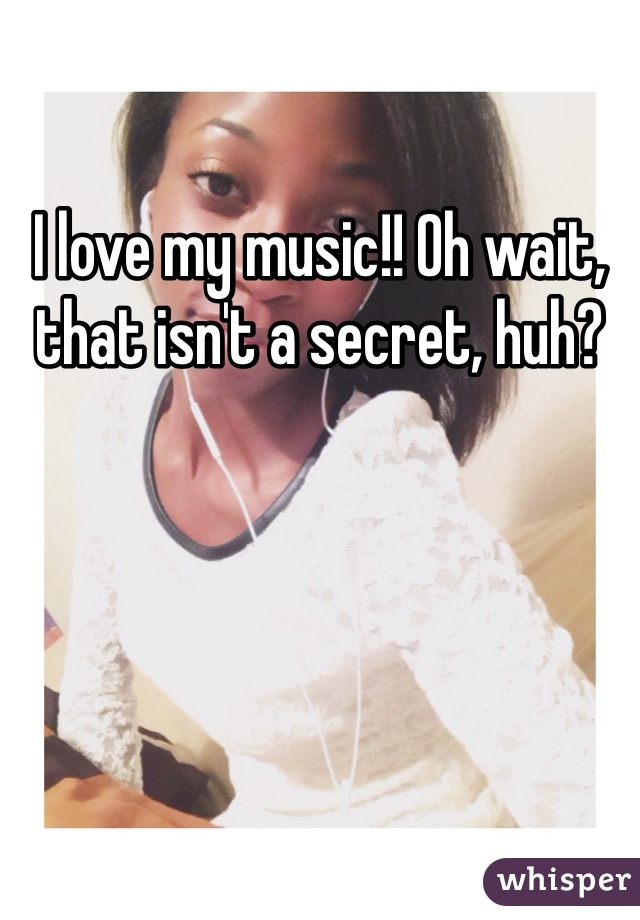 I love my music!! Oh wait, that isn't a secret, huh? 