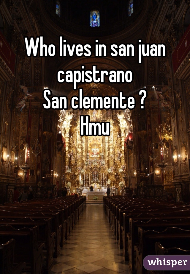 Who lives in san juan capistrano 
San clemente ?
Hmu
