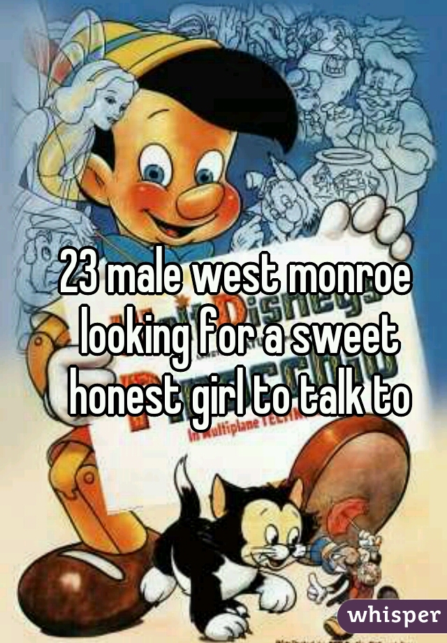 23 male west monroe looking for a sweet honest girl to talk to