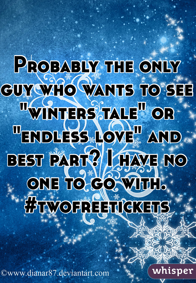 Probably the only guy who wants to see "winters tale" or "endless love" and best part? I have no one to go with. #twofreetickets