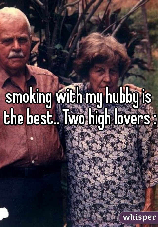 smoking with my hubby is the best.. Two high lovers :)