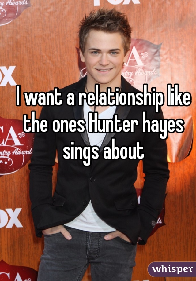 I want a relationship like the ones Hunter hayes sings about 