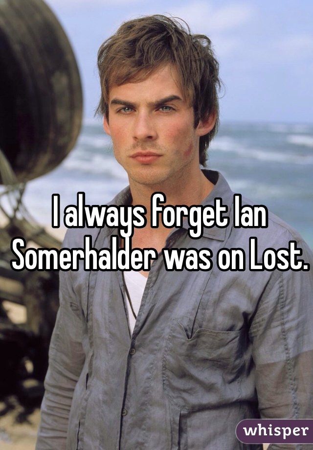 I always forget Ian Somerhalder was on Lost.  