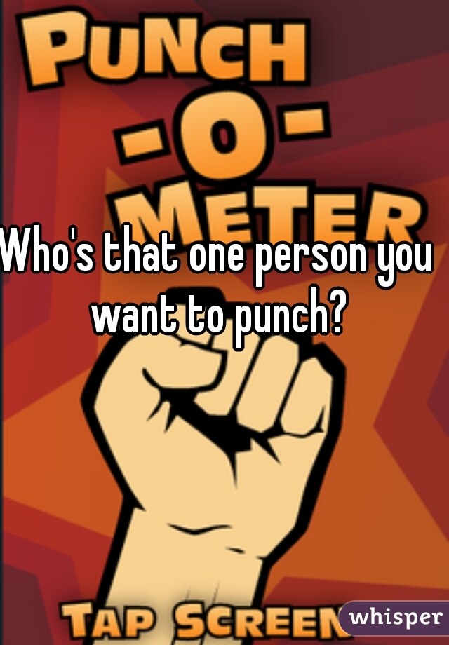 Who's that one person you want to punch?