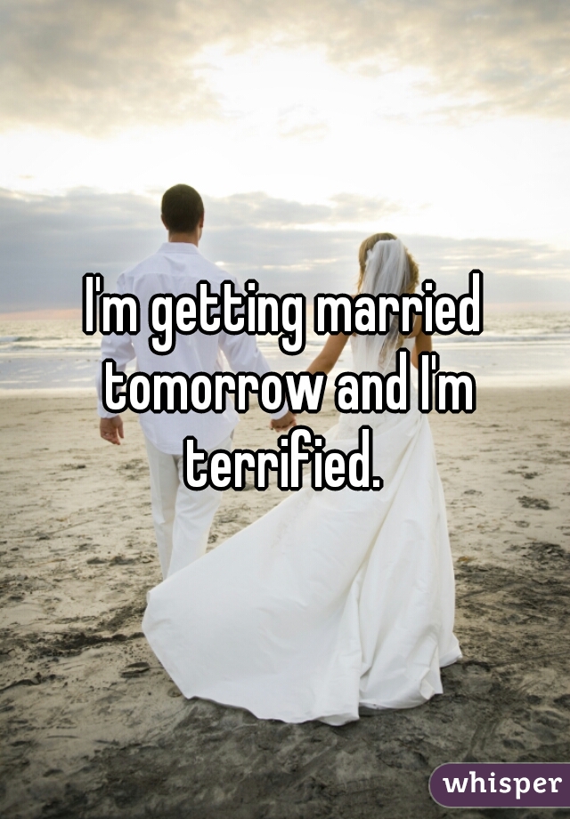 I'm getting married tomorrow and I'm terrified. 