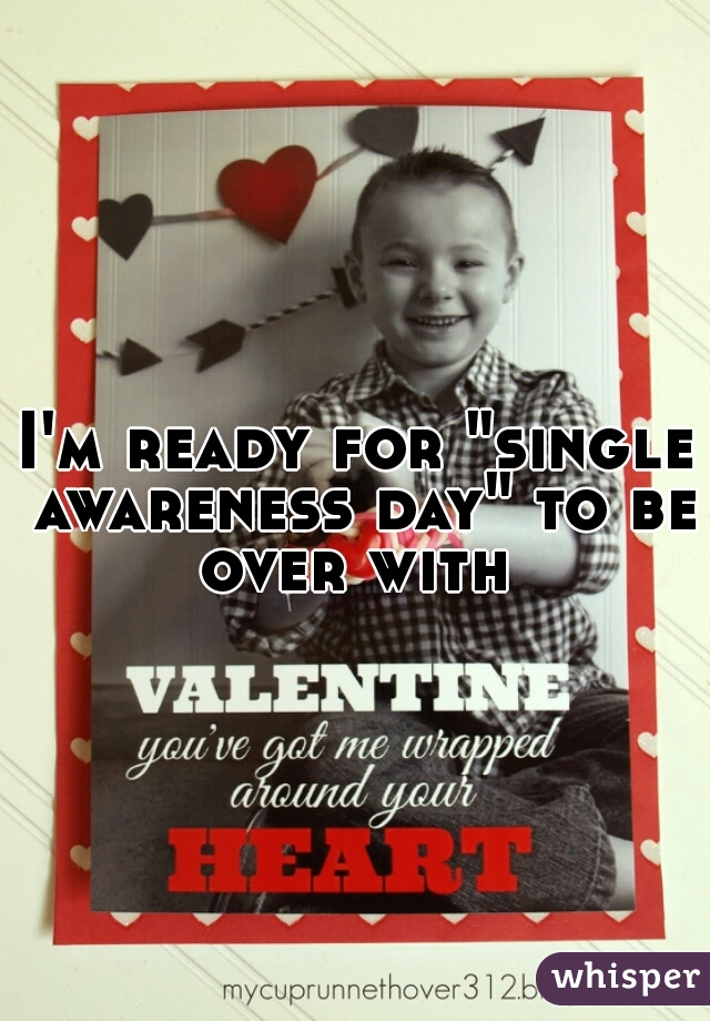 I'm ready for "single awareness day" to be over with 