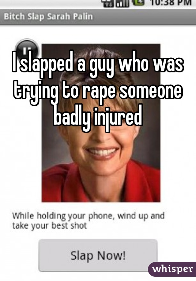 I slapped a guy who was trying to rape someone badly injured