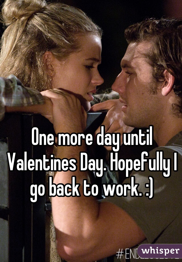 One more day until Valentines Day. Hopefully I go back to work. :)