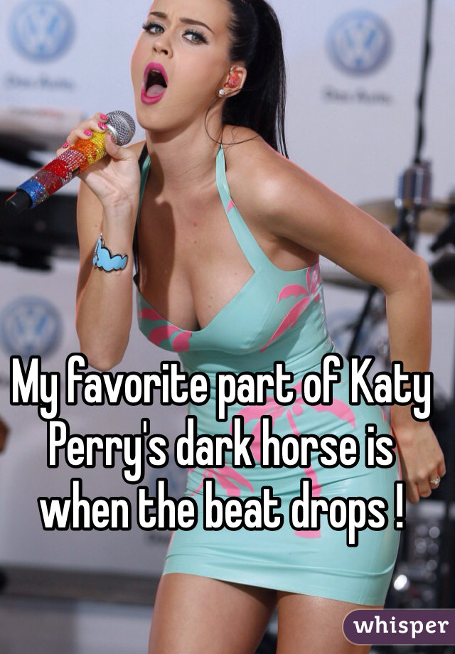 My favorite part of Katy Perry's dark horse is when the beat drops !