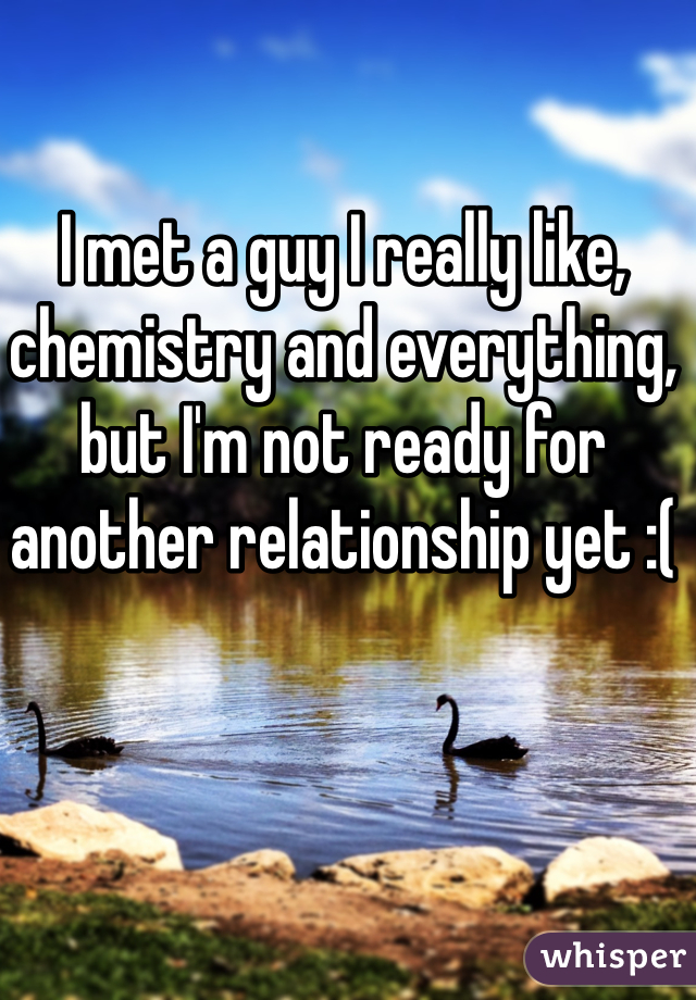 I met a guy I really like, chemistry and everything, but I'm not ready for another relationship yet :(