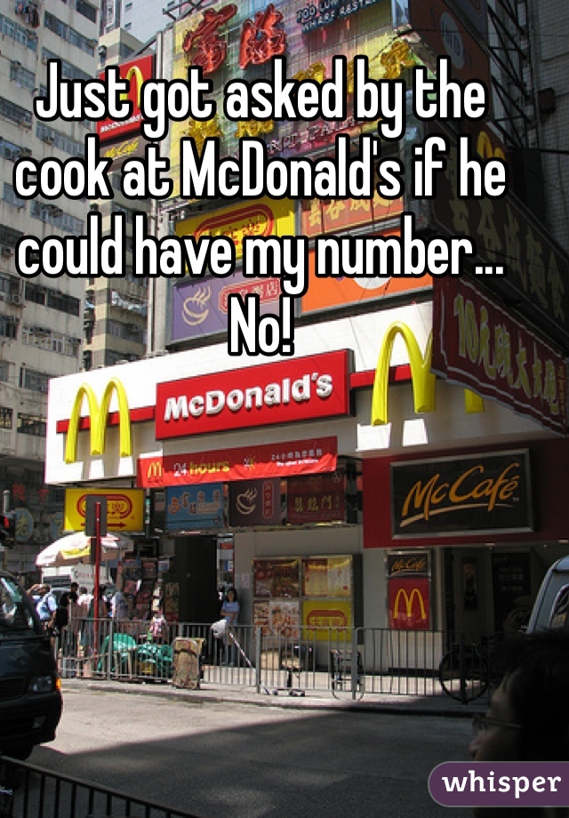Just got asked by the cook at McDonald's if he could have my number... No! 