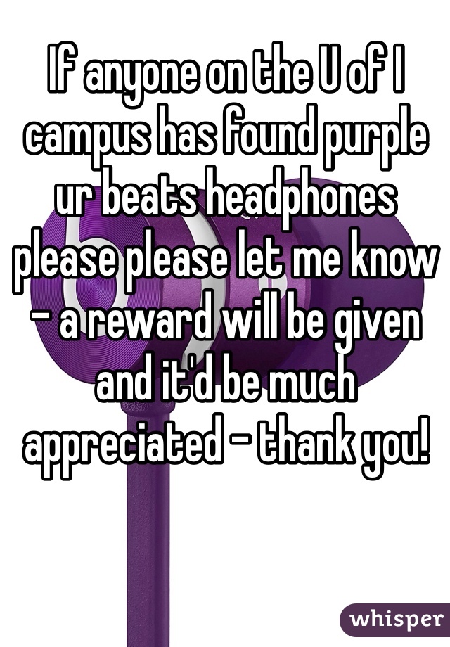 If anyone on the U of I campus has found purple ur beats headphones please please let me know - a reward will be given and it'd be much appreciated - thank you!