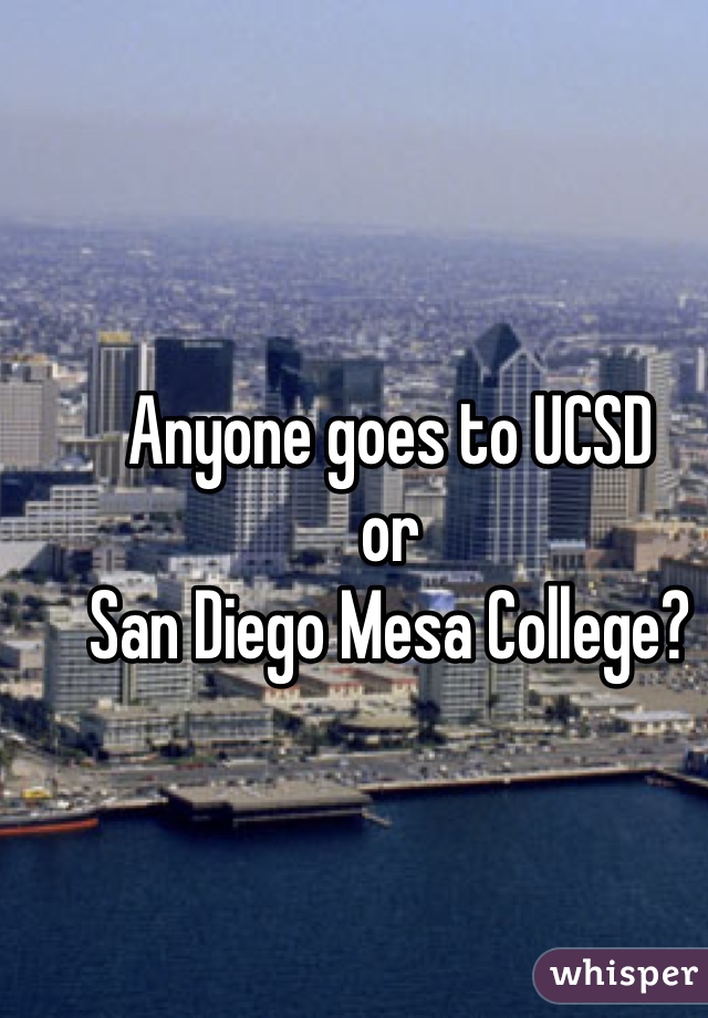 Anyone goes to UCSD
or 
San Diego Mesa College?