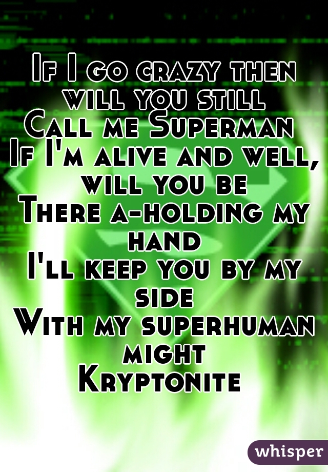 If I go crazy then will you still 
Call me Superman 
If I'm alive and well, will you be 
There a-holding my hand 
I'll keep you by my side 
With my superhuman might 
Kryptonite 

