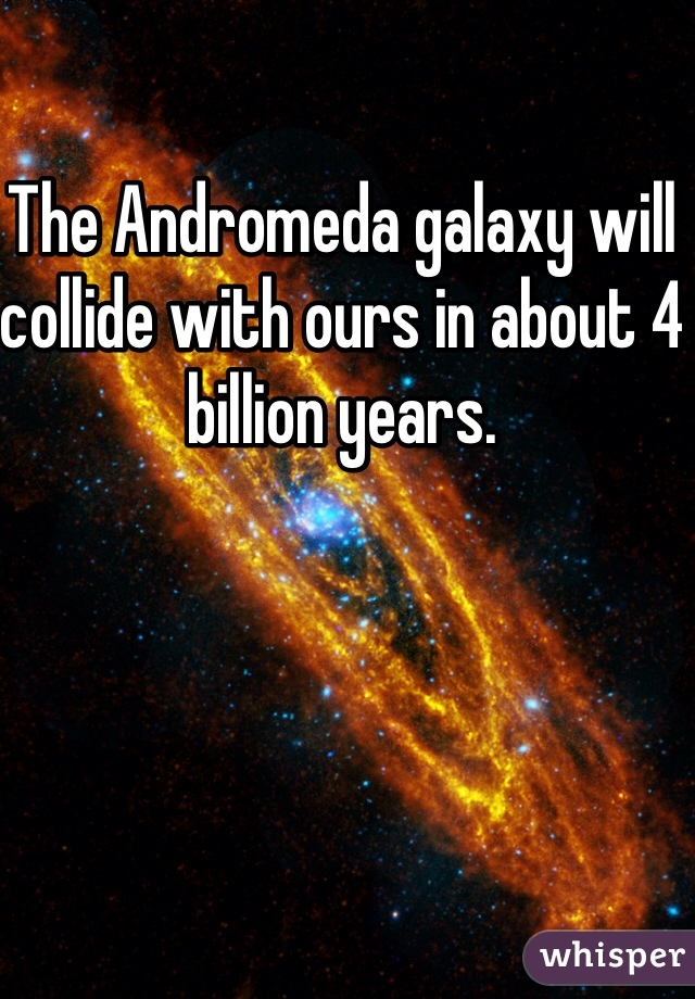 The Andromeda galaxy will collide with ours in about 4 billion years. 