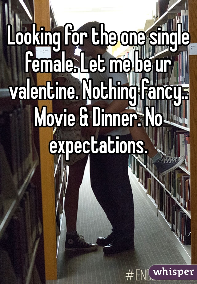 Looking for the one single female. Let me be ur valentine. Nothing fancy.. Movie & Dinner. No expectations.