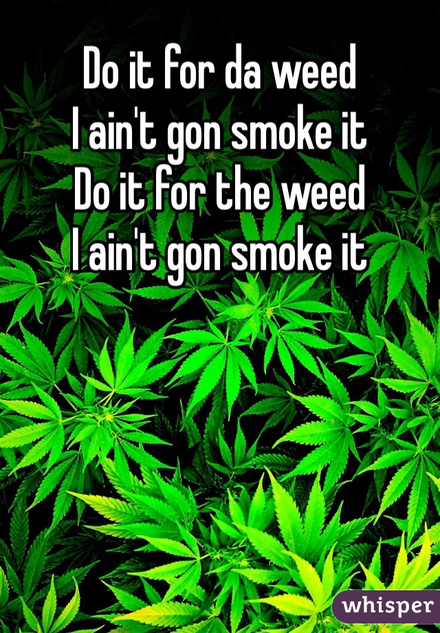 Do it for da weed
I ain't gon smoke it
Do it for the weed
I ain't gon smoke it 