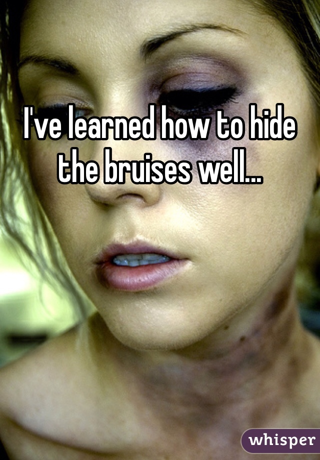 I've learned how to hide the bruises well...